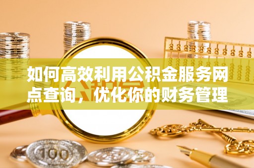 宁远如何高效利用公积金服务网点查询，优化你的财务管理