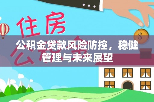 宁远公积金贷款风险防控，稳健管理与未来展望