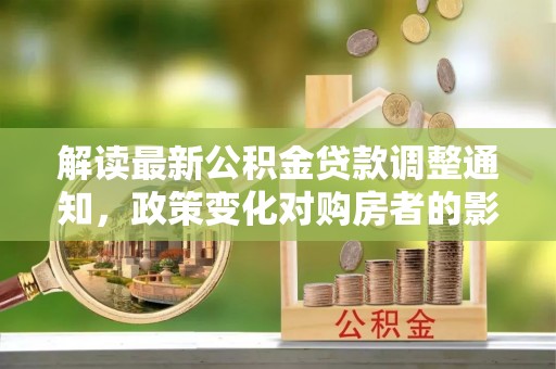 宁远解读最新公积金贷款调整通知，政策变化对购房者的影响