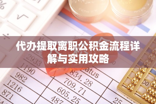 宁远代办提取离职公积金流程详解与实用攻略