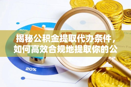 宁远揭秘公积金提取代办条件，如何高效合规地提取你的公积金