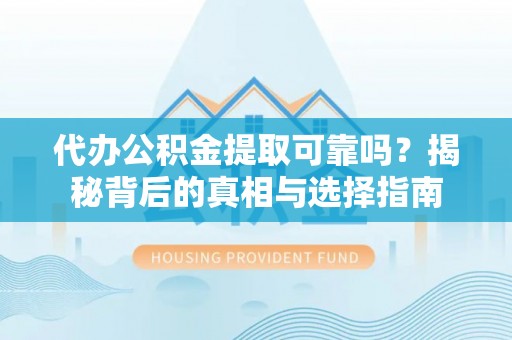 宁远代办公积金提取可靠吗？揭秘背后的真相与选择指南