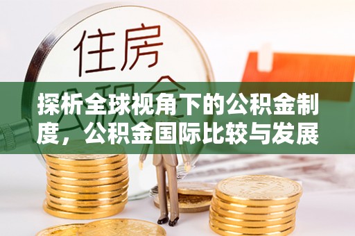 宁远探析全球视角下的公积金制度，公积金国际比较与发展趋势