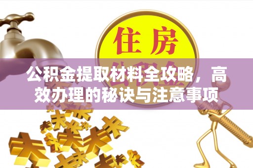 宁远公积金提取材料全攻略，高效办理的秘诀与注意事项