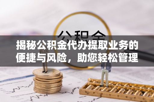 宁远揭秘公积金代办提取业务的便捷与风险，助您轻松管理财务