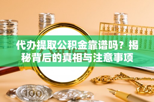 宁远代办提取公积金靠谱吗？揭秘背后的真相与注意事项