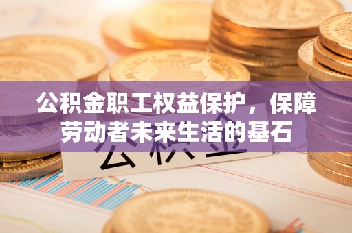 宁远公积金职工权益保护，保障劳动者未来生活的基石