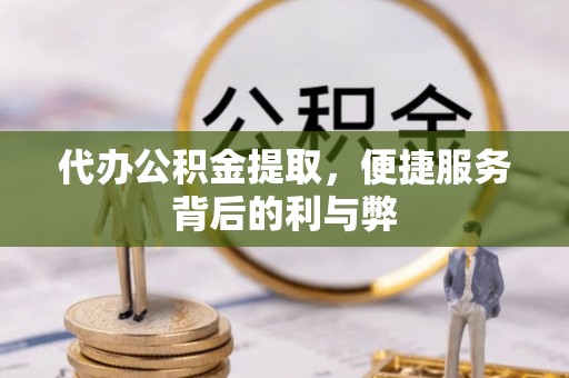宁远代办公积金提取，便捷服务背后的利与弊