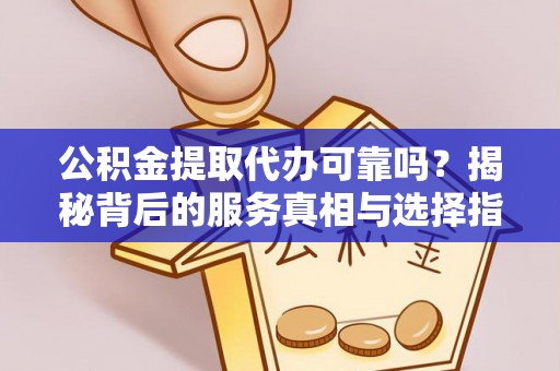 宁远公积金提取代办可靠吗？揭秘背后的服务真相与选择指南