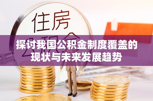 宁远探讨我国公积金制度覆盖的现状与未来发展趋势
