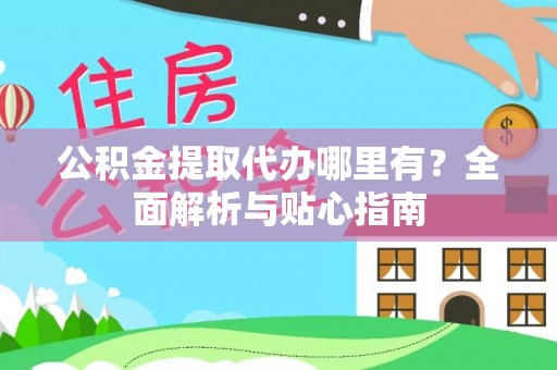 宁远公积金提取代办哪里有？全面解析与贴心指南