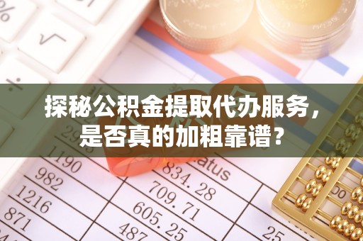 宁远探秘公积金提取代办服务，是否真的加粗靠谱？