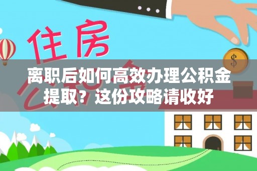 宁远离职后如何高效办理公积金提取？这份攻略请收好