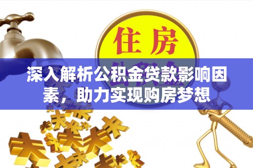 宁远深入解析公积金贷款影响因素，助力实现购房梦想