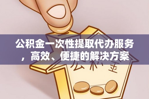 宁远公积金一次性提取代办服务，高效、便捷的解决方案
