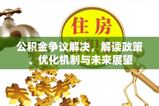 宁远公积金争议解决，解读政策、优化机制与未来展望