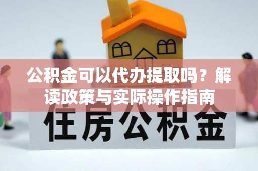 宁远公积金可以代办提取吗？解读政策与实际操作指南