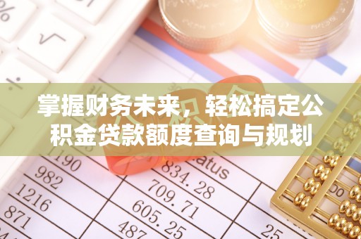 宁远掌握财务未来，轻松搞定公积金贷款额度查询与规划