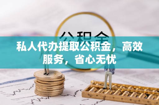 宁远私人代办提取公积金，高效服务，省心无忧