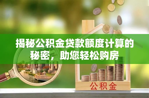 宁远揭秘公积金贷款额度计算的秘密，助您轻松购房