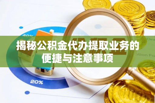 宁远揭秘公积金代办提取业务的便捷与注意事项