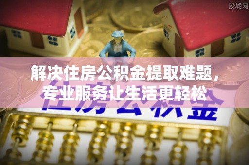 宁远解决住房公积金提取难题，专业服务让生活更轻松