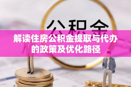 宁远解读住房公积金提取与代办的政策及优化路径