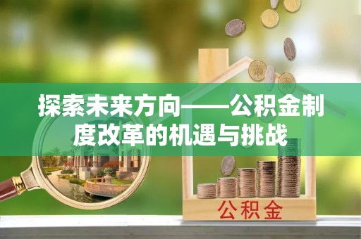 宁远探索未来方向——公积金制度改革的机遇与挑战