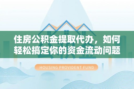 宁远住房公积金提取代办，如何轻松搞定你的资金流动问题