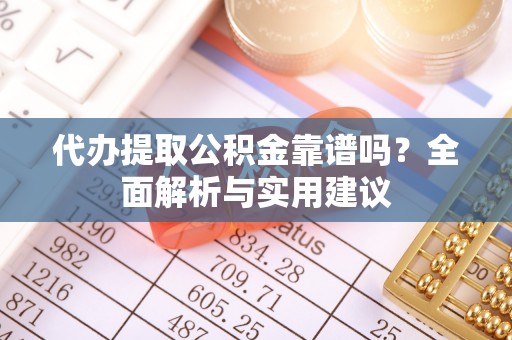 宁远代办提取公积金靠谱吗？全面解析与实用建议