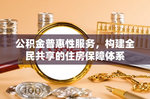 宁远公积金普惠性服务，构建全民共享的住房保障体系