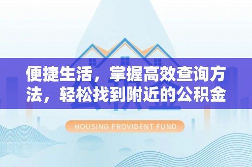 宁远便捷生活，掌握高效查询方法，轻松找到附近的公积金服务网点