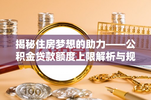 宁远揭秘住房梦想的助力——公积金贷款额度上限解析与规划