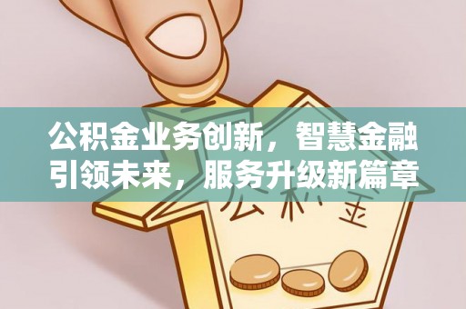 宁远公积金业务创新，智慧金融引领未来，服务升级新篇章