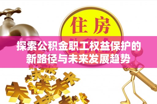 宁远探索公积金职工权益保护的新路径与未来发展趋势