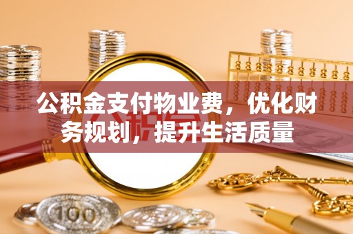 宁远公积金支付物业费，优化财务规划，提升生活质量