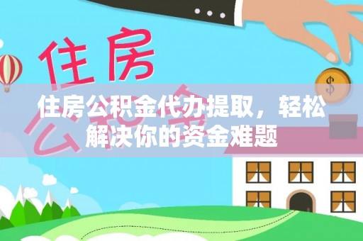 宁远住房公积金代办提取，轻松解决你的资金难题