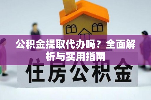 宁远公积金提取代办吗？全面解析与实用指南