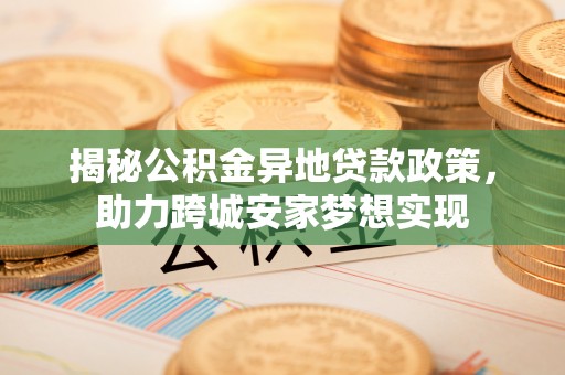 宁远揭秘公积金异地贷款政策，助力跨城安家梦想实现