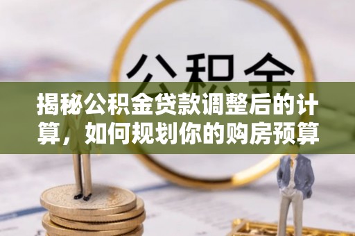 宁远揭秘公积金贷款调整后的计算，如何规划你的购房预算？
