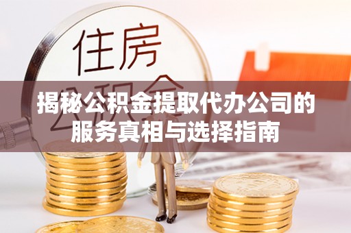 宁远揭秘公积金提取代办公司的服务真相与选择指南
