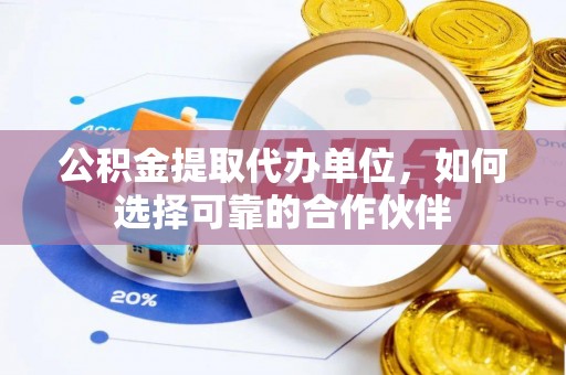 宁远公积金提取代办单位，如何选择可靠的合作伙伴