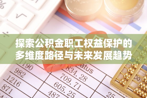 宁远探索公积金职工权益保护的多维度路径与未来发展趋势