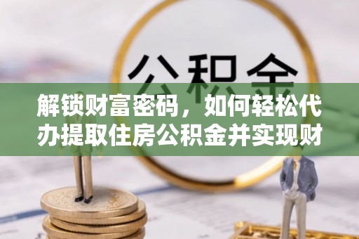 宁远解锁财富密码，如何轻松代办提取住房公积金并实现财务自由