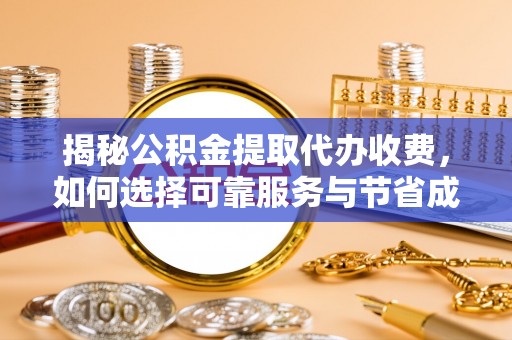 宁远揭秘公积金提取代办收费，如何选择可靠服务与节省成本