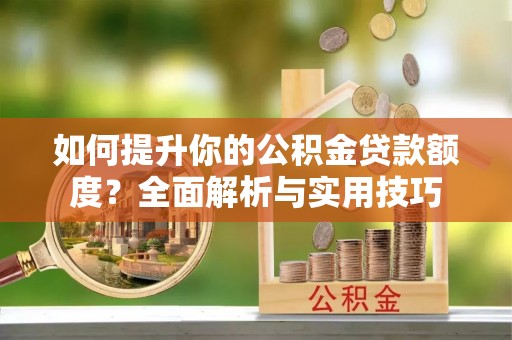 宁远如何提升你的公积金贷款额度？全面解析与实用技巧