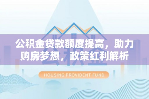 宁远公积金贷款额度提高，助力购房梦想，政策红利解析