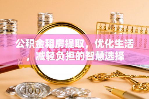 宁远公积金租房提取，优化生活，减轻负担的智慧选择