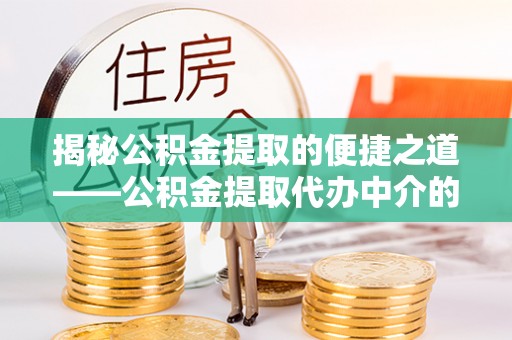 宁远揭秘公积金提取的便捷之道——公积金提取代办中介的专业服务