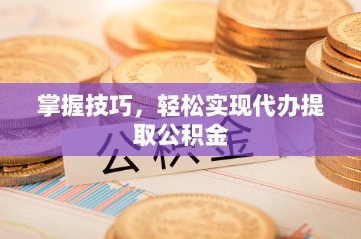 宁远掌握技巧，轻松实现代办提取公积金